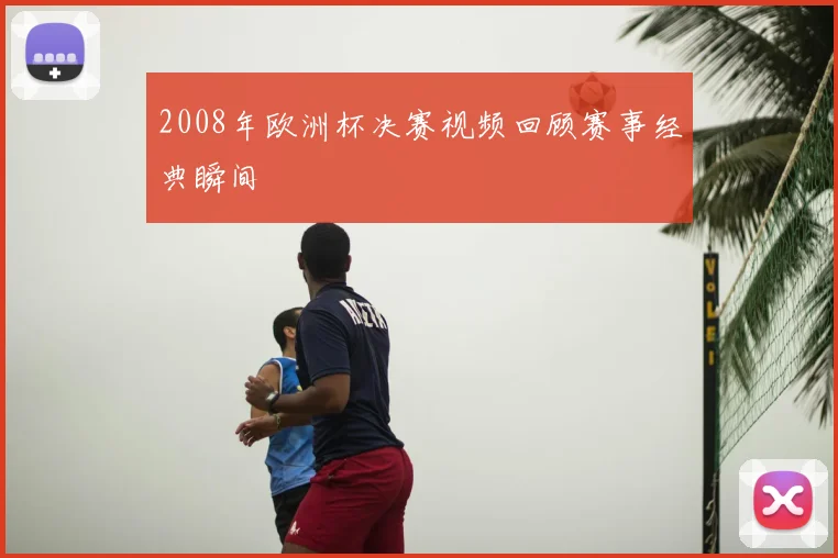 2008年欧洲杯决赛视频回顾赛事经典瞬间