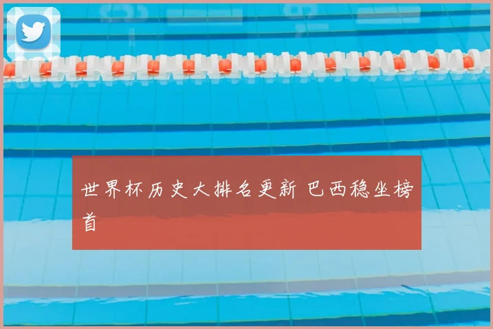 世界杯历史大排名更新 巴西稳坐榜首