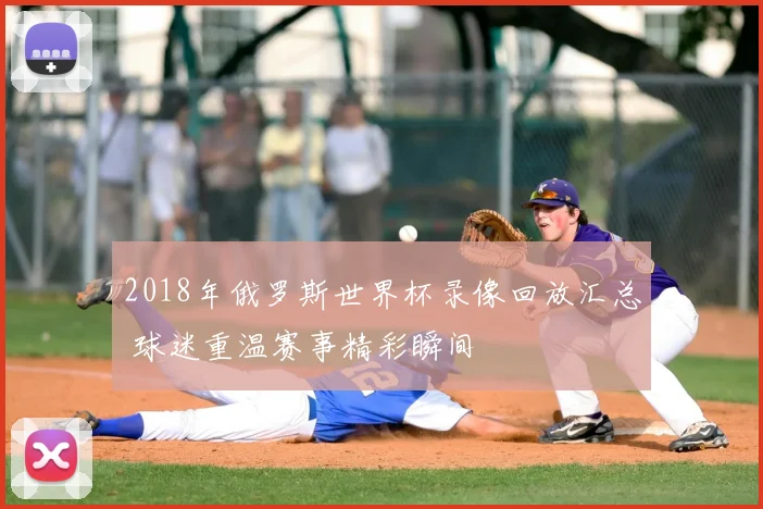 2018年俄罗斯世界杯录像回放汇总 球迷重温赛事精彩瞬间
