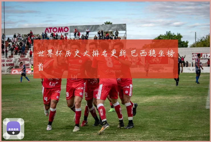 世界杯历史大排名更新 巴西稳坐榜首