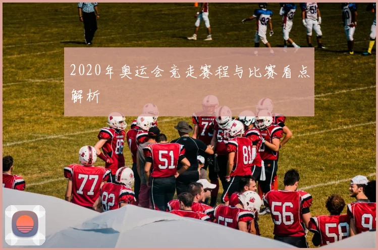 2020年奥运会竞走赛程与比赛看点解析